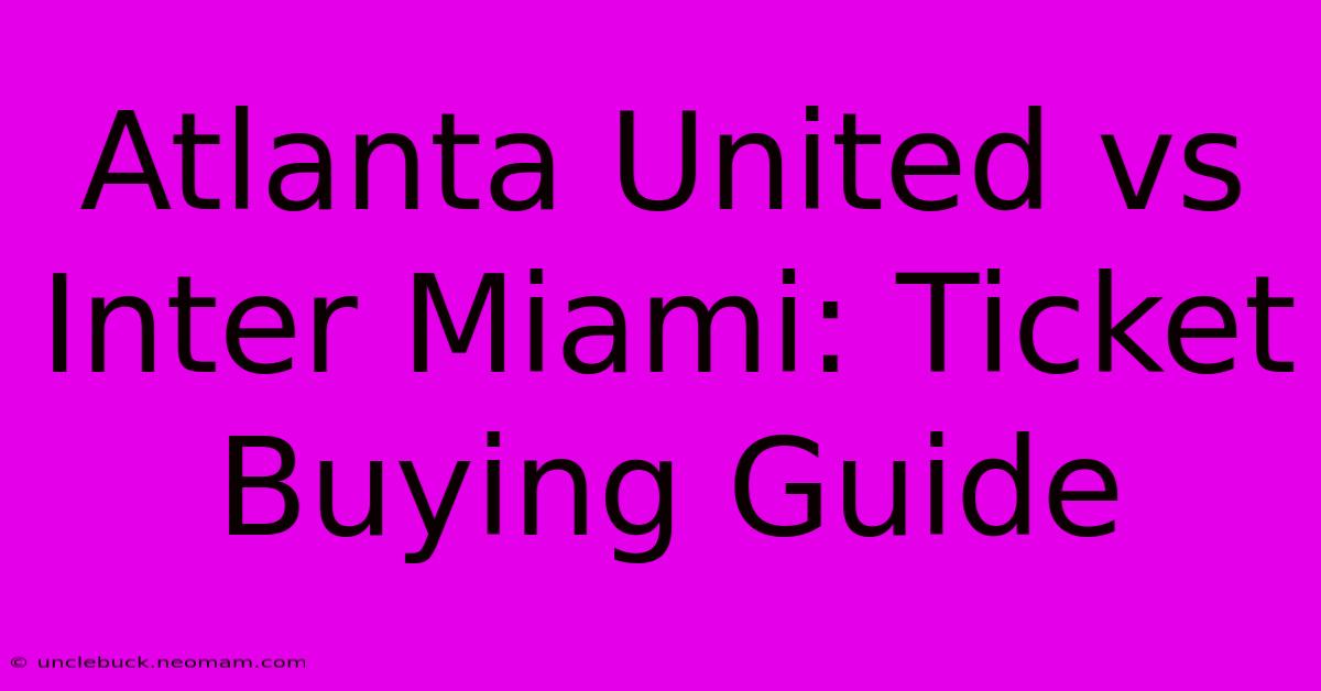 Atlanta United Vs Inter Miami: Ticket Buying Guide