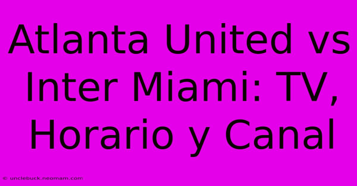 Atlanta United Vs Inter Miami: TV, Horario Y Canal