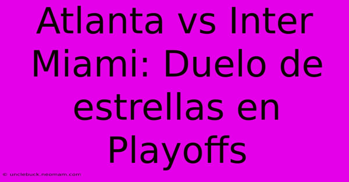 Atlanta Vs Inter Miami: Duelo De Estrellas En Playoffs