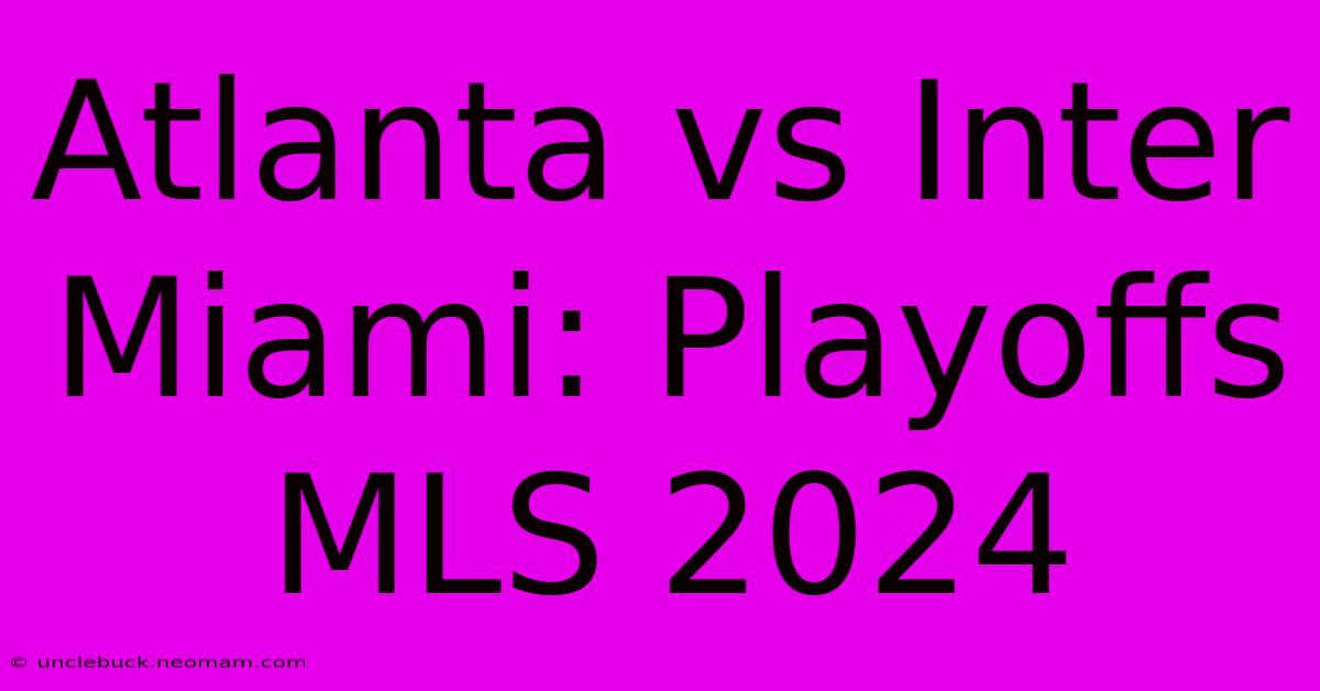 Atlanta Vs Inter Miami: Playoffs MLS 2024