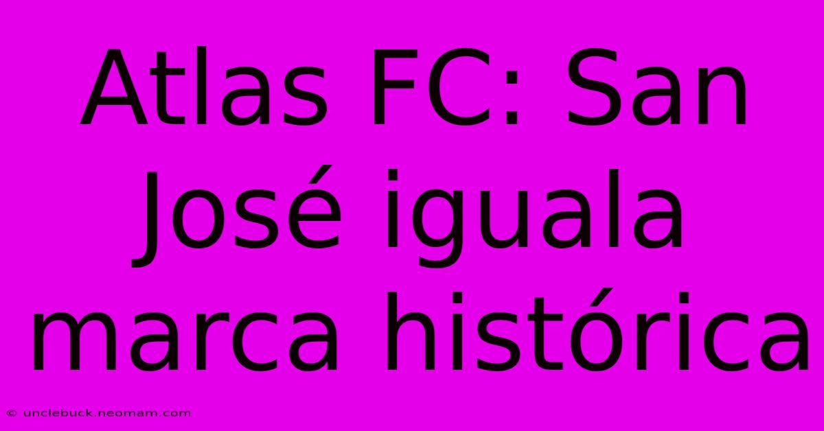 Atlas FC: San José Iguala Marca Histórica