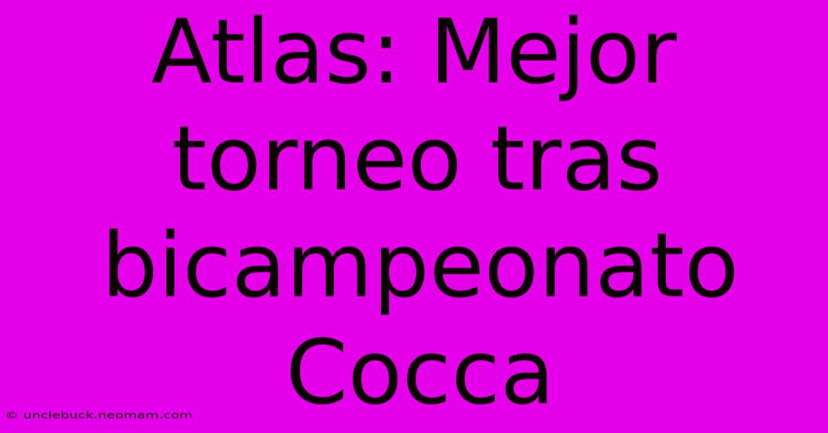 Atlas: Mejor Torneo Tras Bicampeonato Cocca