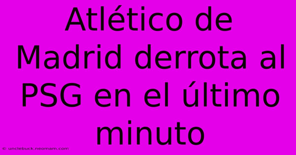 Atlético De Madrid Derrota Al PSG En El Último Minuto