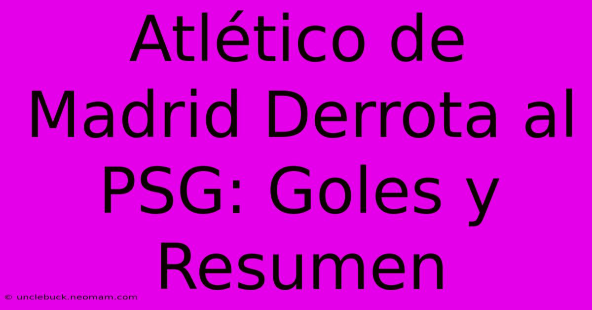 Atlético De Madrid Derrota Al PSG: Goles Y Resumen 