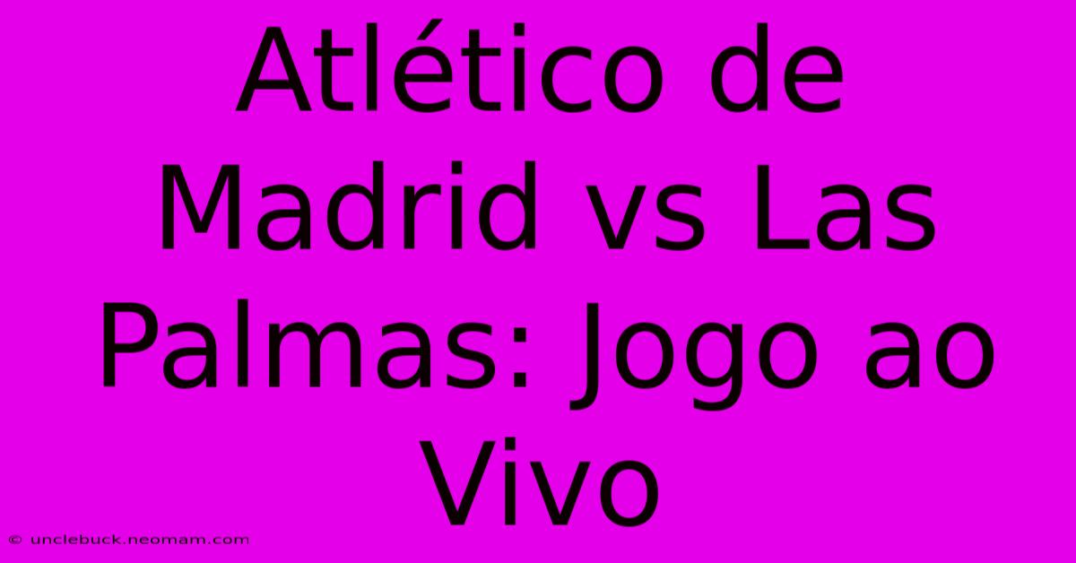 Atlético De Madrid Vs Las Palmas: Jogo Ao Vivo