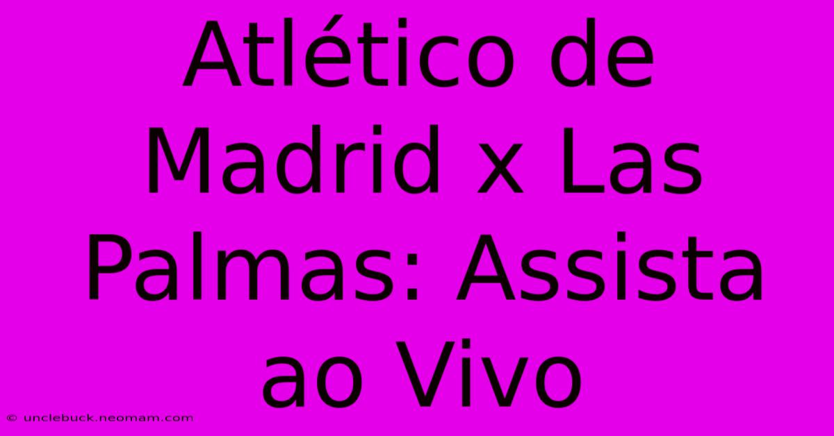 Atlético De Madrid X Las Palmas: Assista Ao Vivo