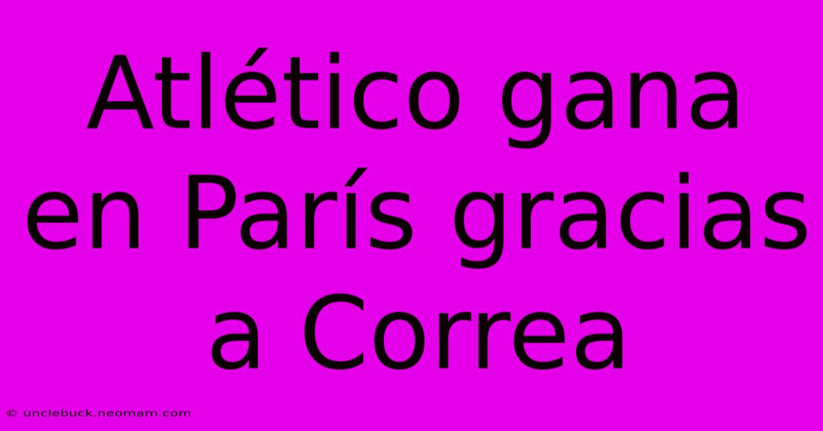 Atlético Gana En París Gracias A Correa