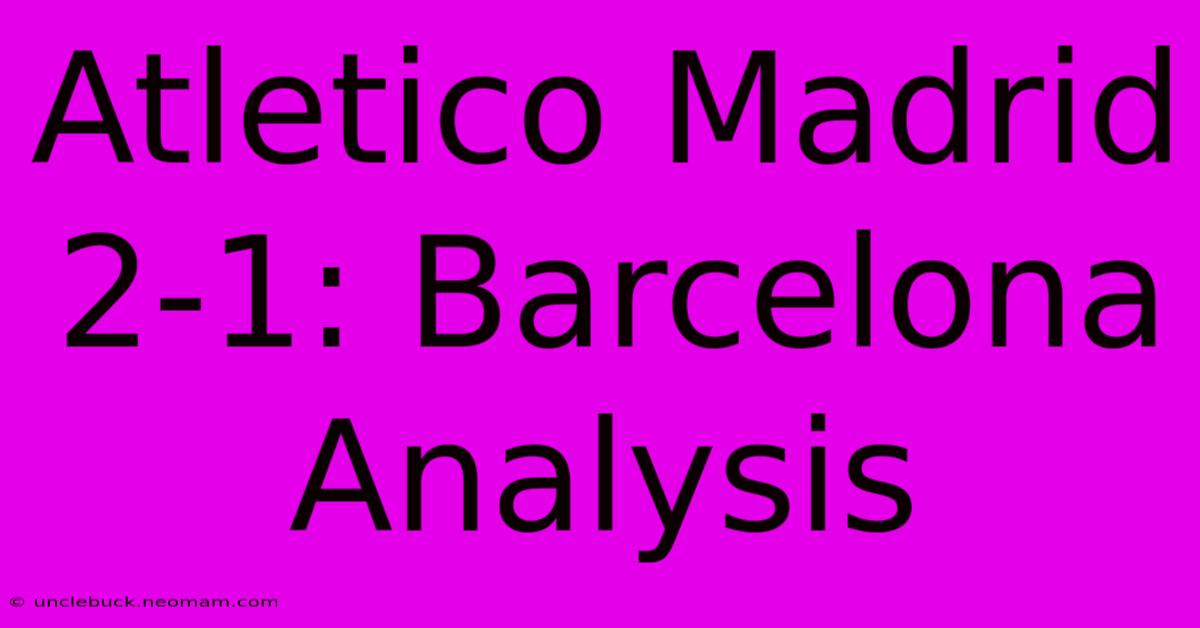 Atletico Madrid 2-1: Barcelona Analysis