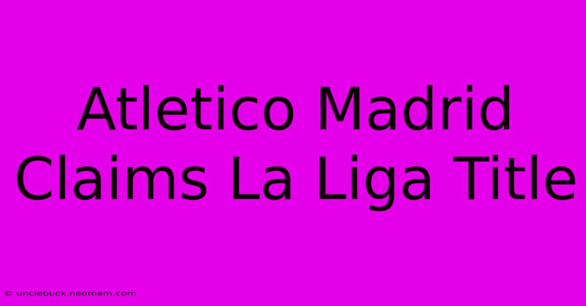 Atletico Madrid Claims La Liga Title