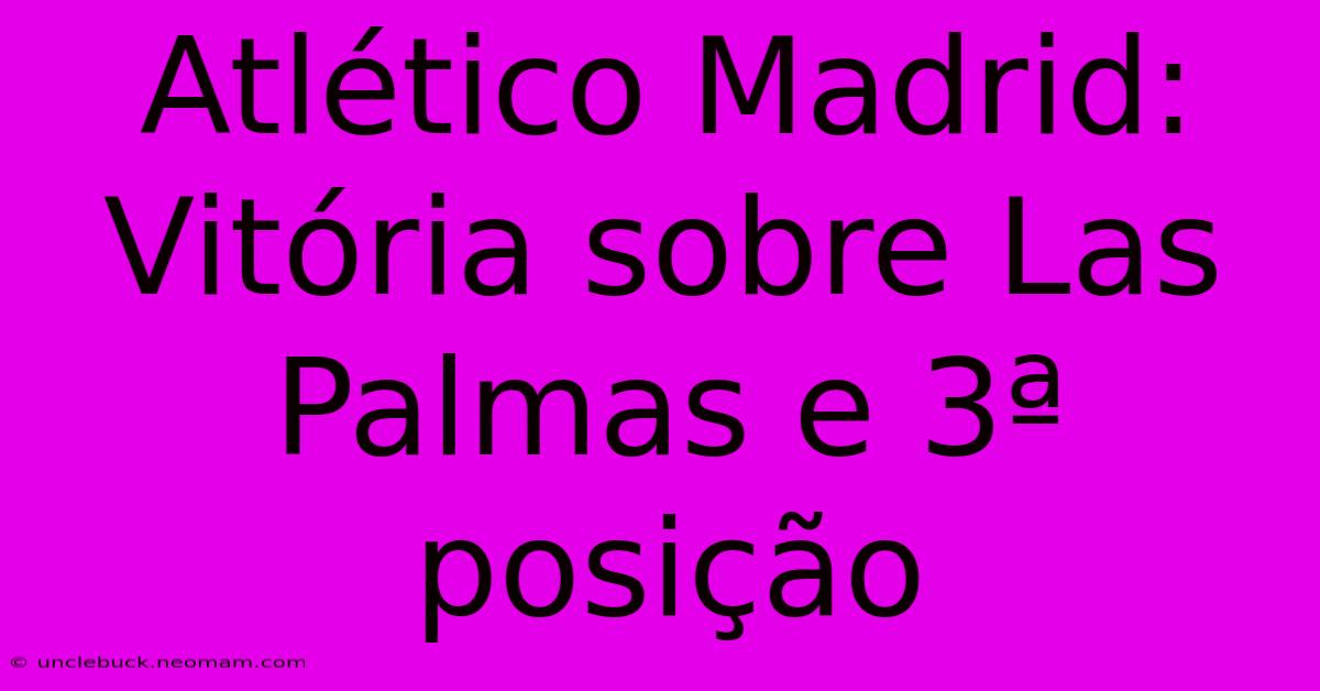 Atlético Madrid: Vitória Sobre Las Palmas E 3ª Posição