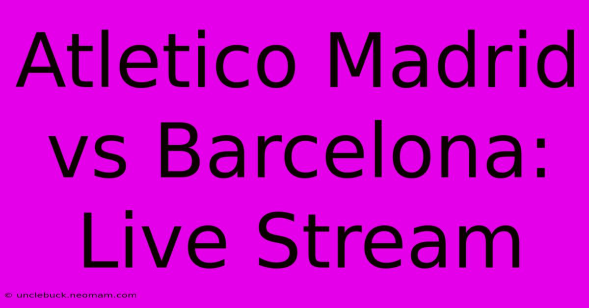 Atletico Madrid Vs Barcelona: Live Stream