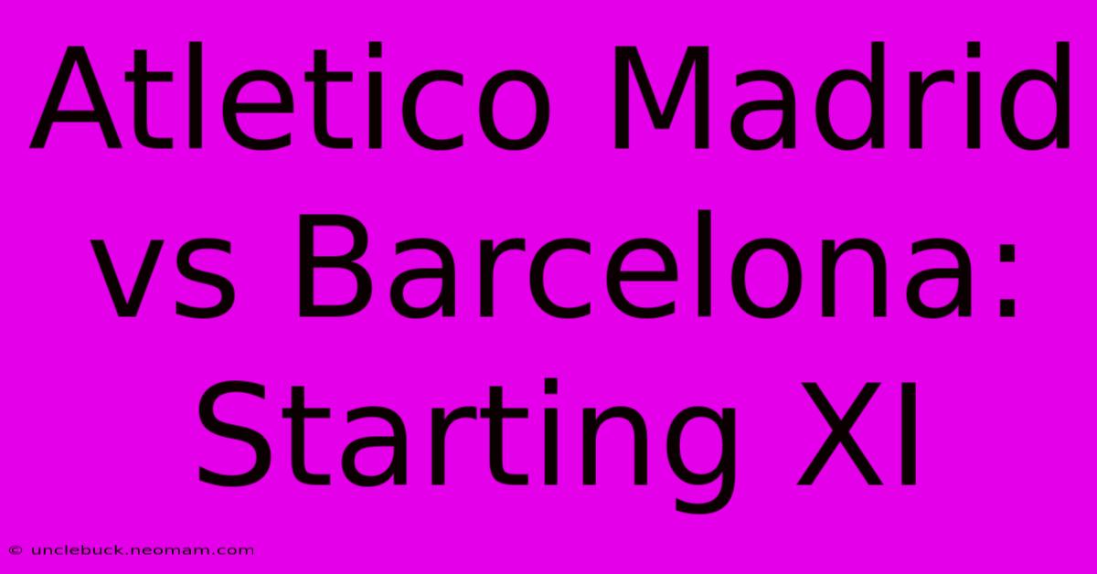 Atletico Madrid Vs Barcelona: Starting XI