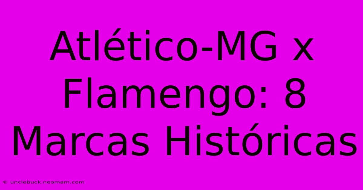 Atlético-MG X Flamengo: 8 Marcas Históricas 