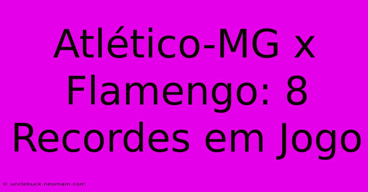 Atlético-MG X Flamengo: 8 Recordes Em Jogo