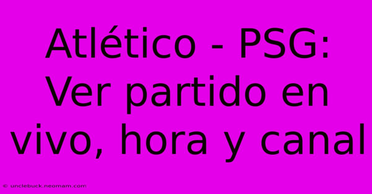 Atlético - PSG: Ver Partido En Vivo, Hora Y Canal 