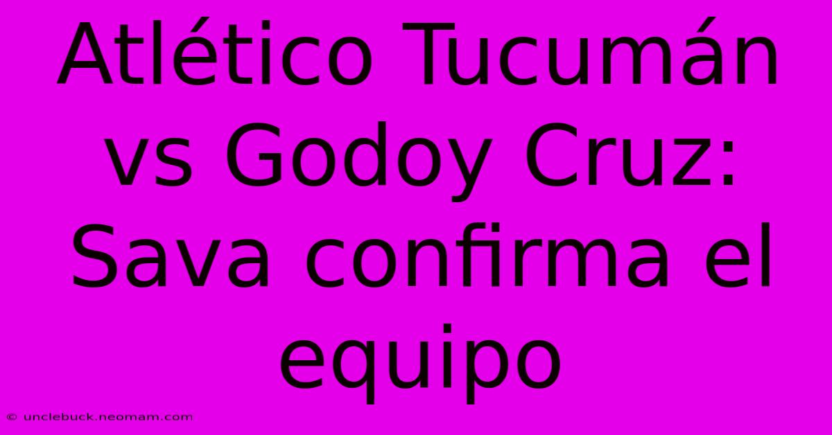 Atlético Tucumán Vs Godoy Cruz: Sava Confirma El Equipo