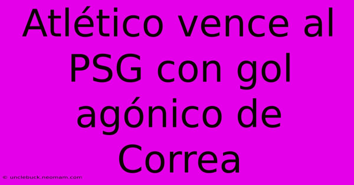 Atlético Vence Al PSG Con Gol Agónico De Correa