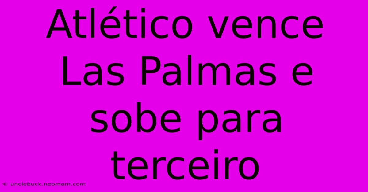 Atlético Vence Las Palmas E Sobe Para Terceiro