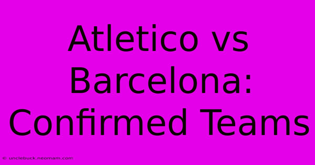 Atletico Vs Barcelona: Confirmed Teams