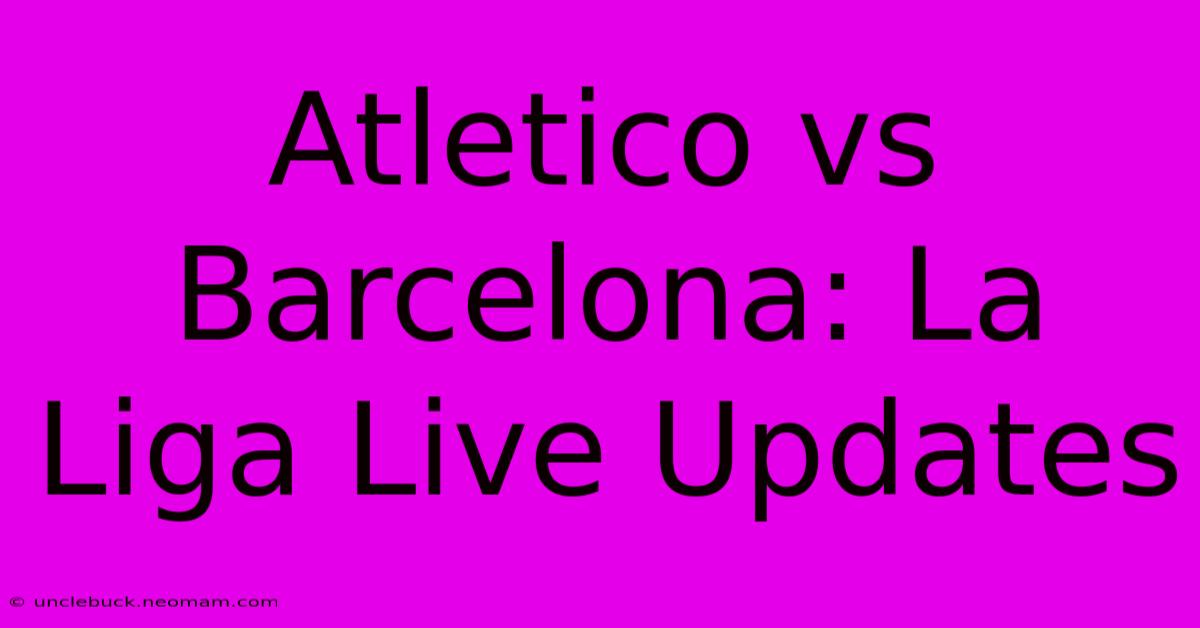 Atletico Vs Barcelona: La Liga Live Updates