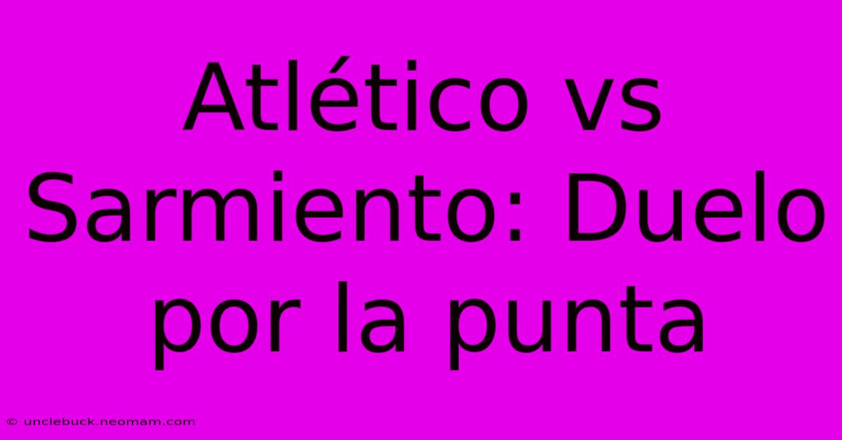 Atlético Vs Sarmiento: Duelo Por La Punta