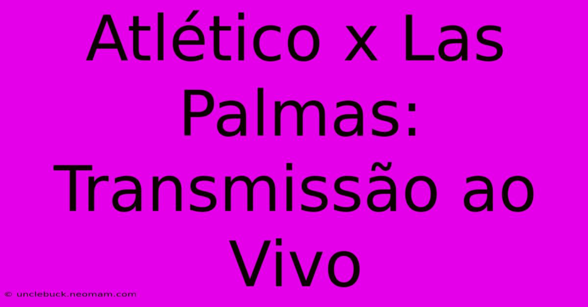 Atlético X Las Palmas: Transmissão Ao Vivo