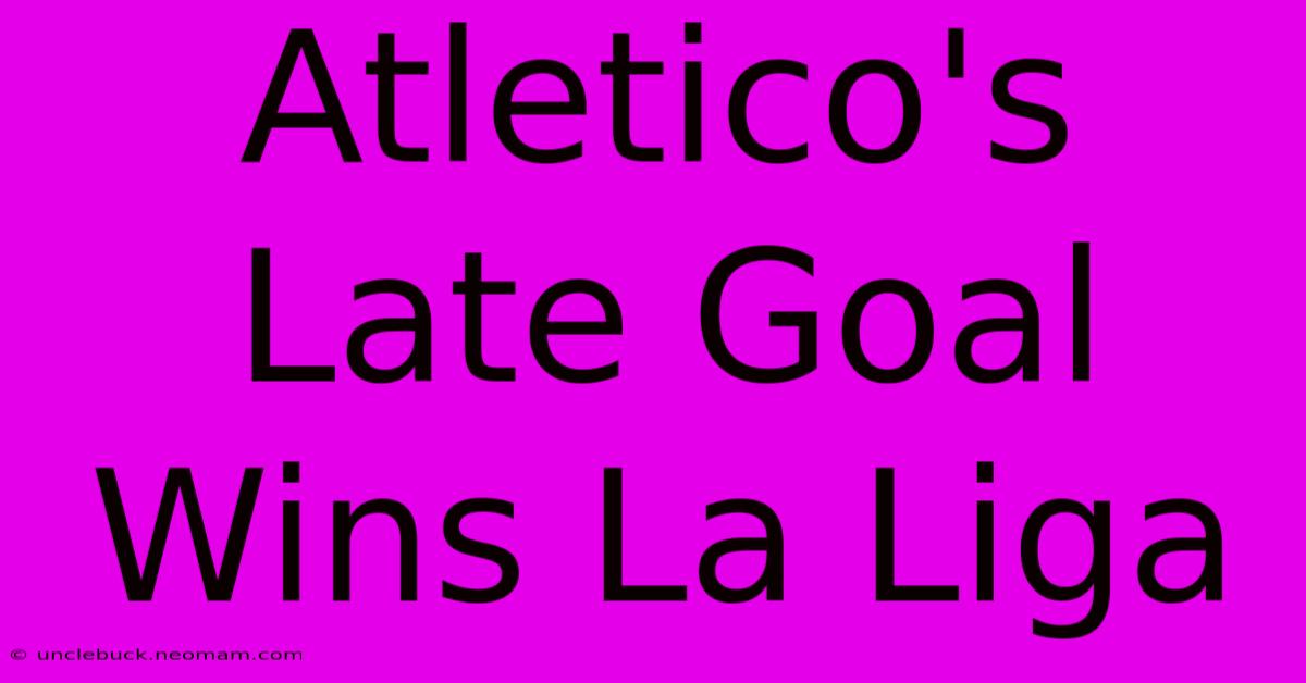 Atletico's Late Goal Wins La Liga