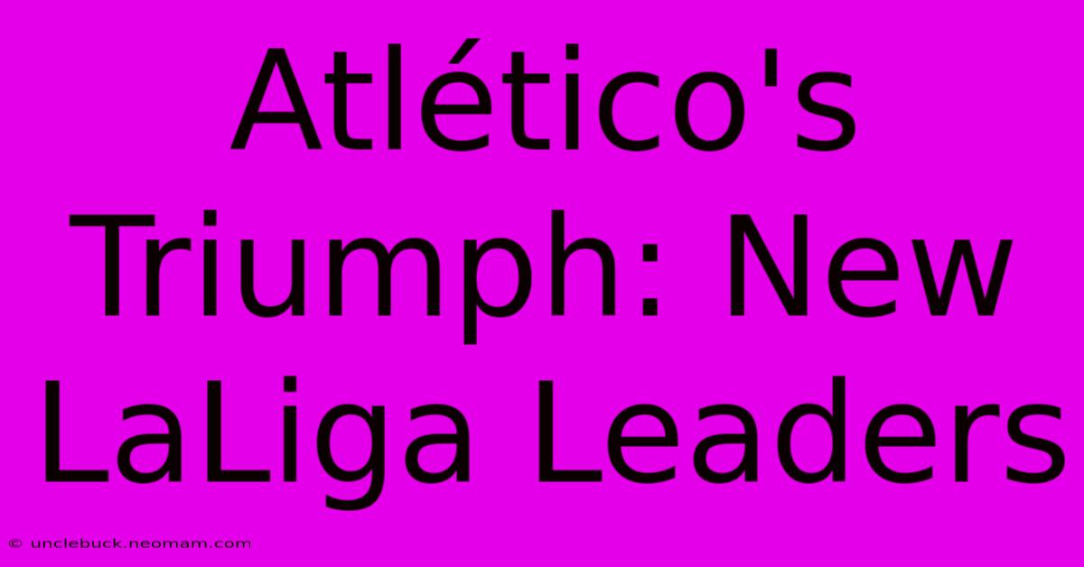 Atlético's Triumph: New LaLiga Leaders