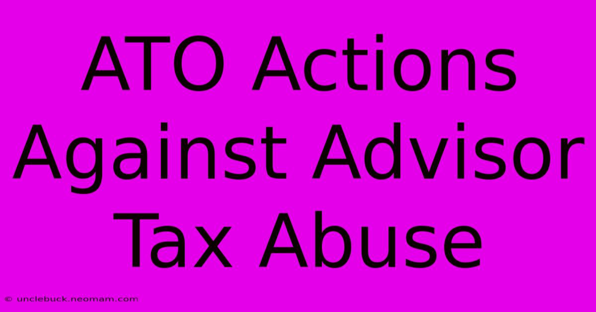 ATO Actions Against Advisor Tax Abuse