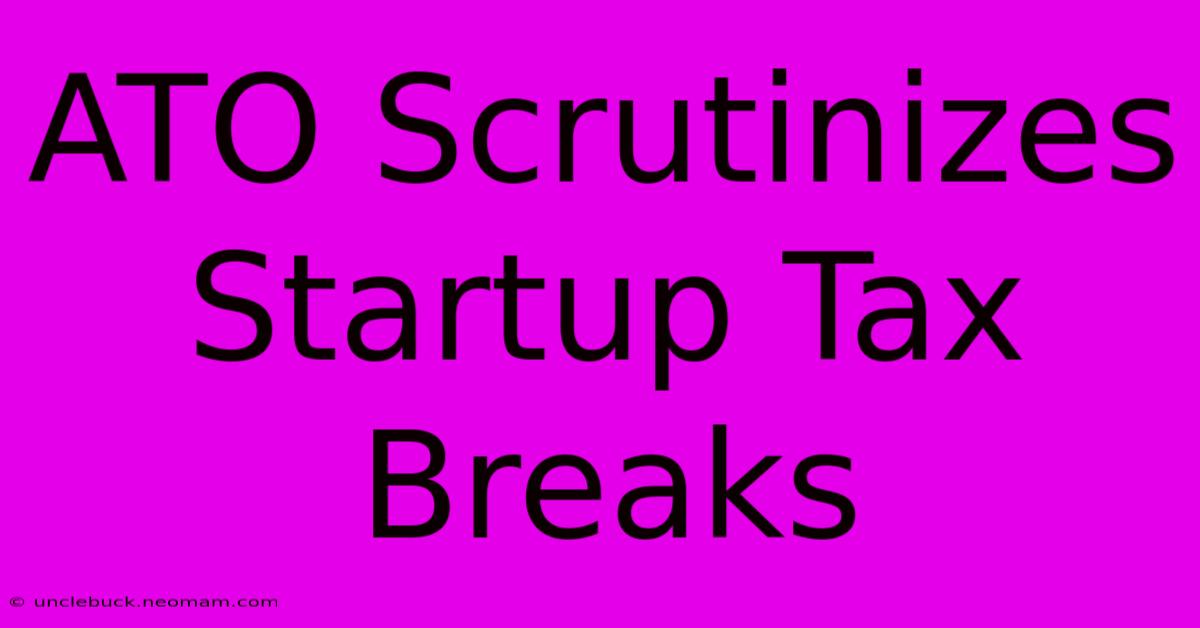 ATO Scrutinizes Startup Tax Breaks