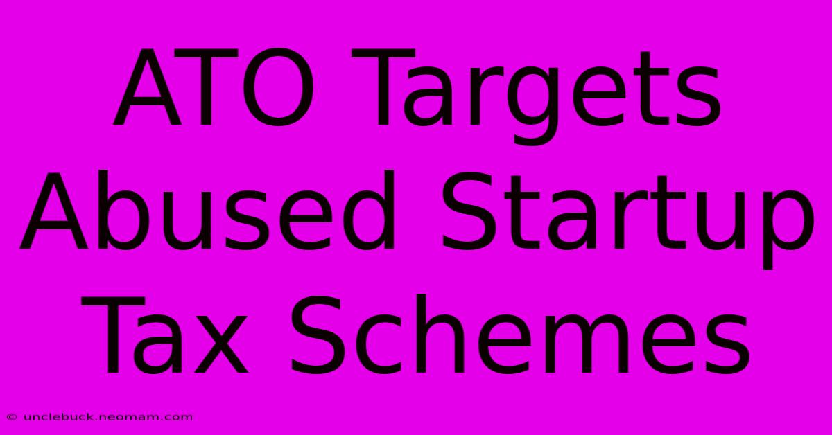 ATO Targets Abused Startup Tax Schemes