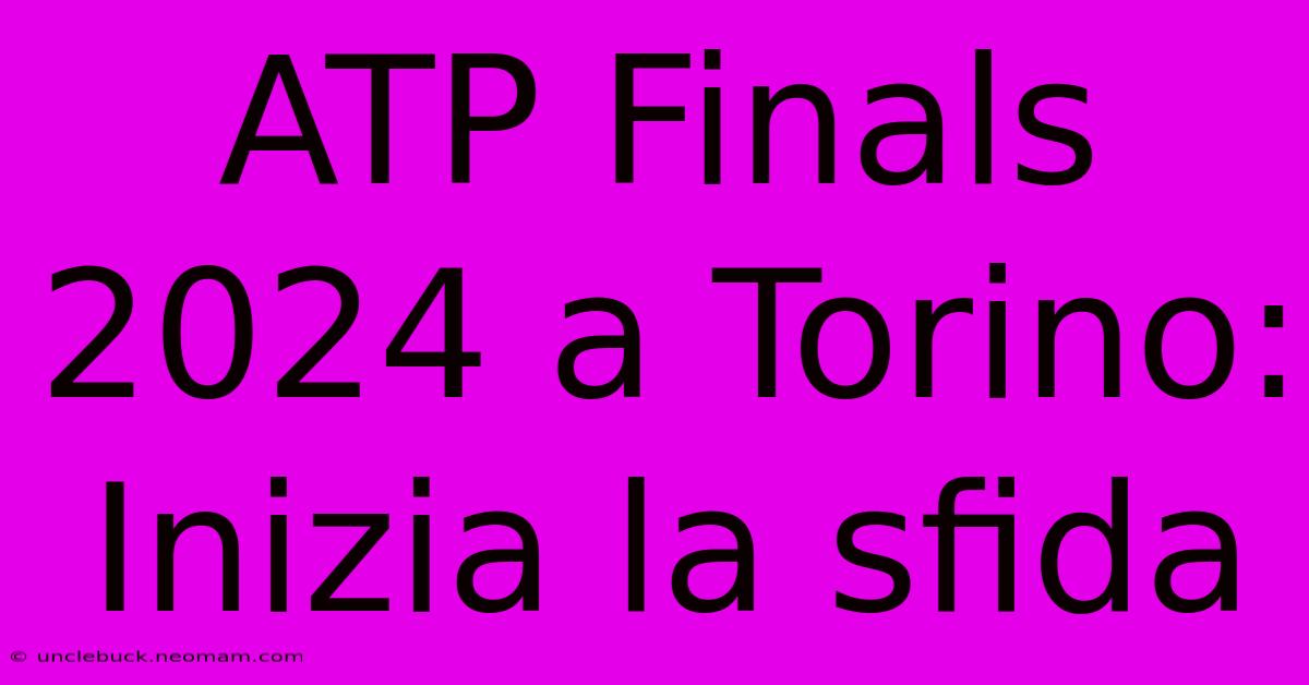 ATP Finals 2024 A Torino: Inizia La Sfida