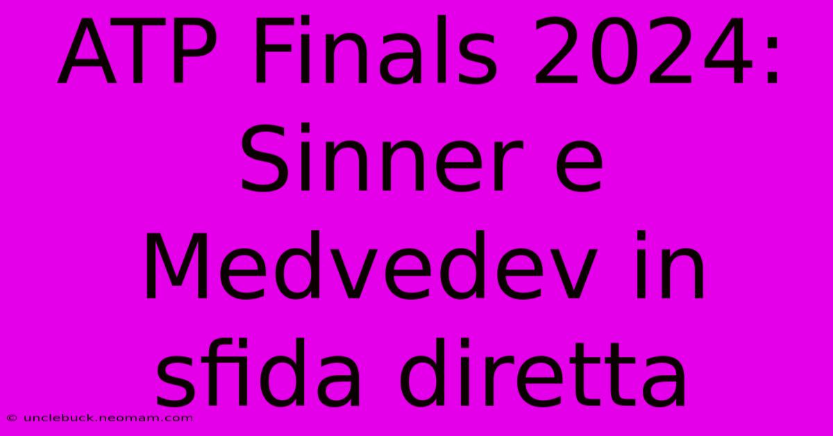 ATP Finals 2024: Sinner E Medvedev In Sfida Diretta