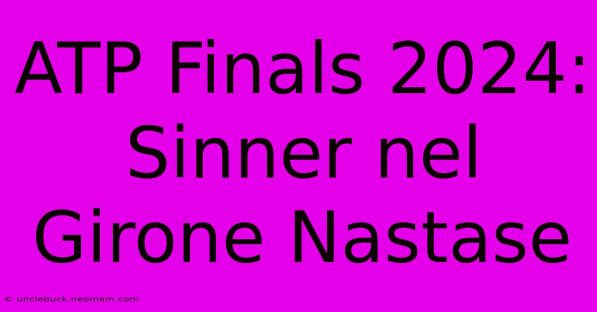 ATP Finals 2024: Sinner Nel Girone Nastase