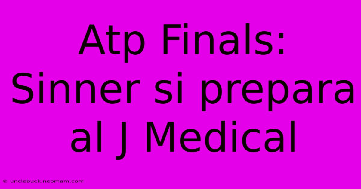 Atp Finals: Sinner Si Prepara Al J Medical