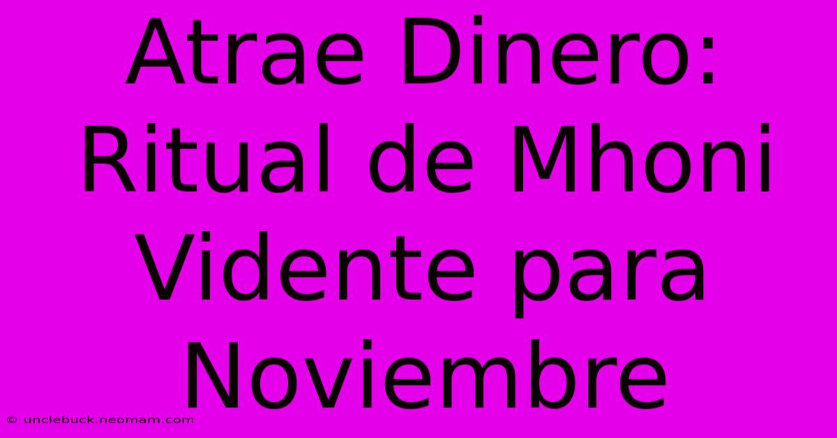 Atrae Dinero: Ritual De Mhoni Vidente Para Noviembre 