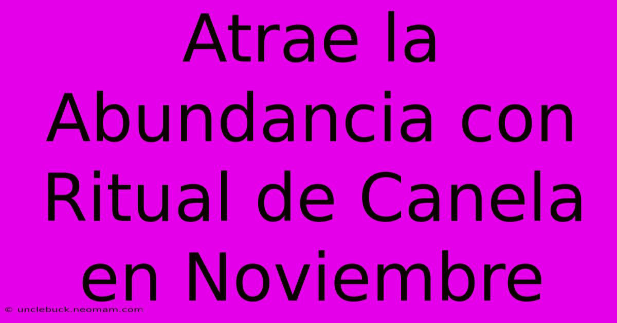 Atrae La Abundancia Con Ritual De Canela En Noviembre