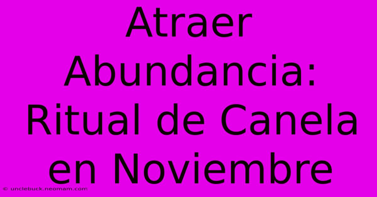 Atraer Abundancia: Ritual De Canela En Noviembre