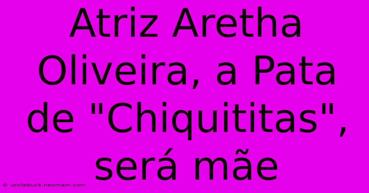 Atriz Aretha Oliveira, A Pata De 