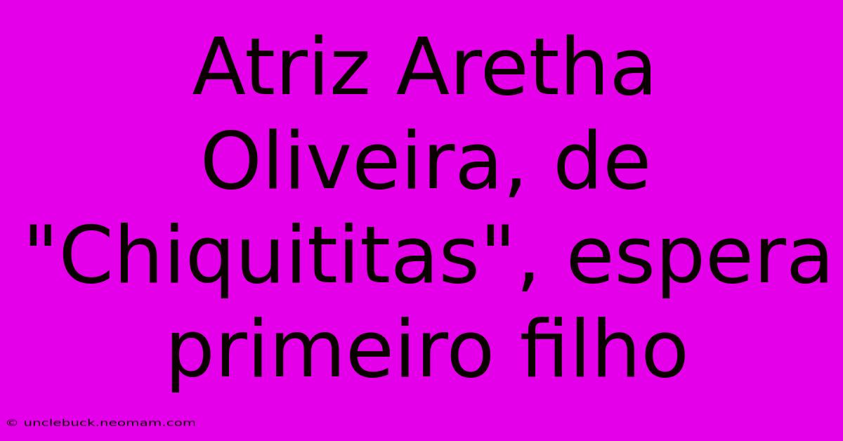 Atriz Aretha Oliveira, De 