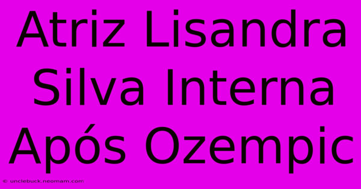 Atriz Lisandra Silva Interna Após Ozempic