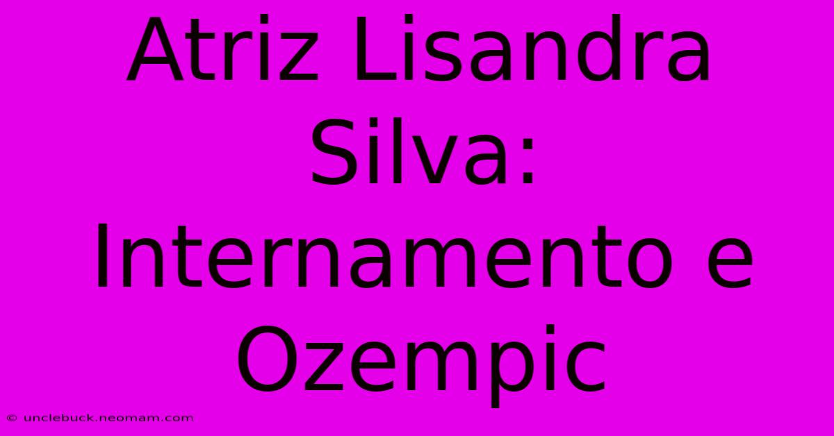 Atriz Lisandra Silva: Internamento E Ozempic 