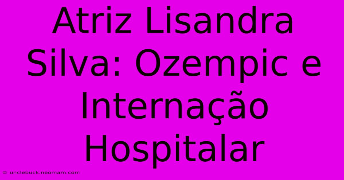 Atriz Lisandra Silva: Ozempic E Internação Hospitalar