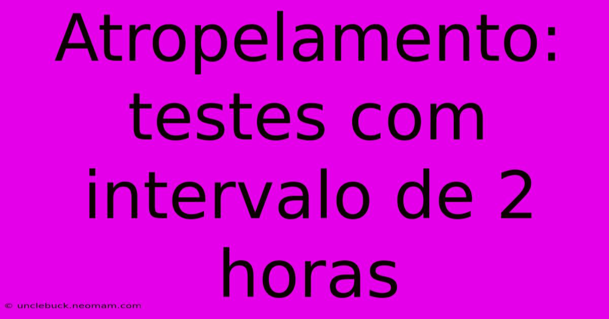 Atropelamento: Testes Com Intervalo De 2 Horas