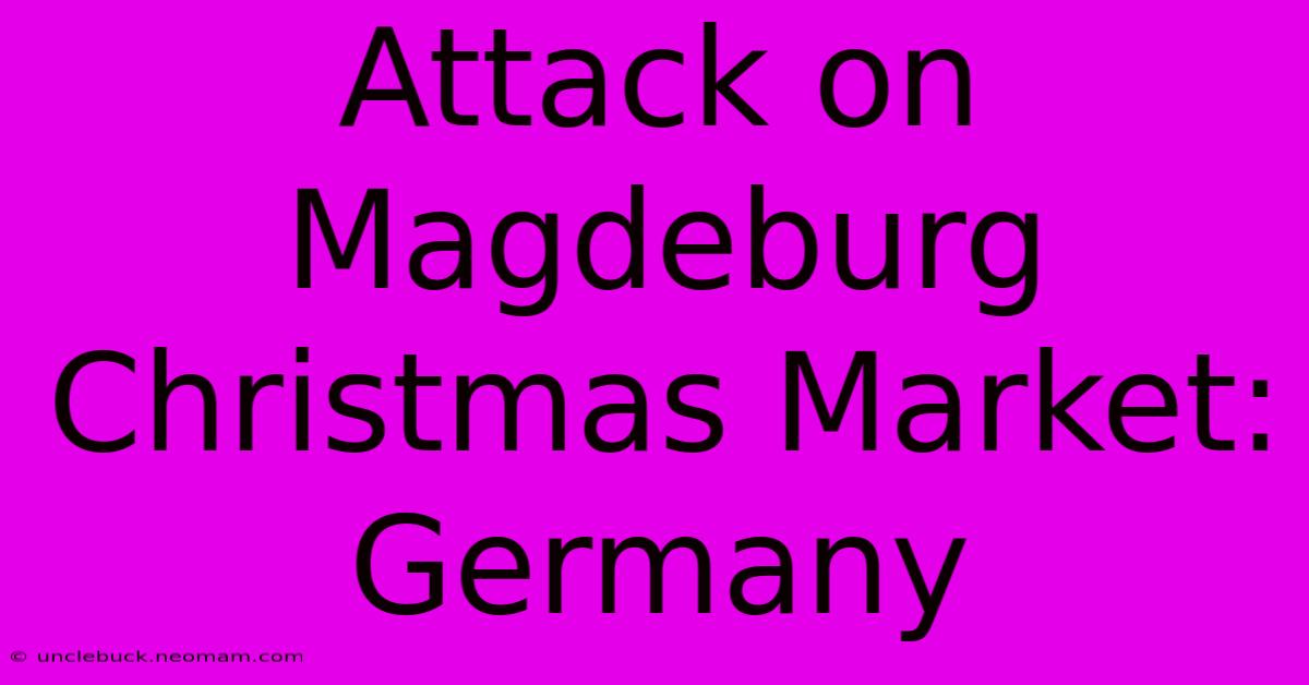 Attack On Magdeburg Christmas Market: Germany