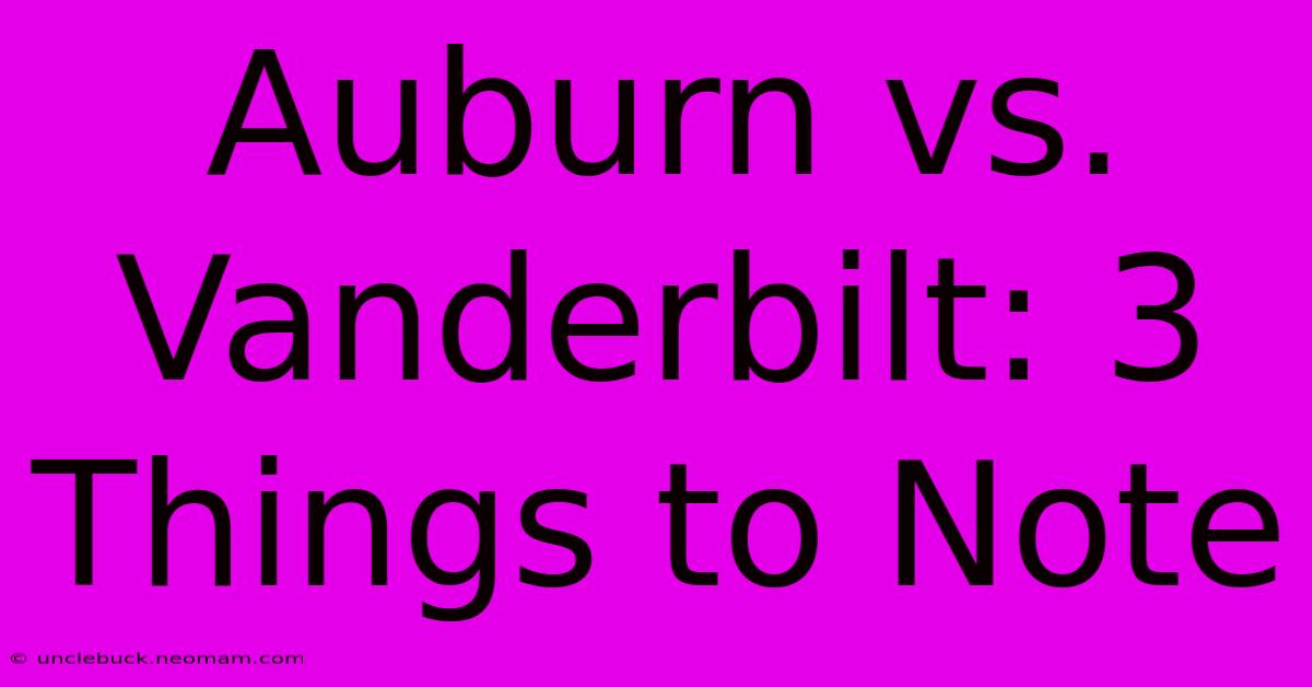 Auburn Vs. Vanderbilt: 3 Things To Note