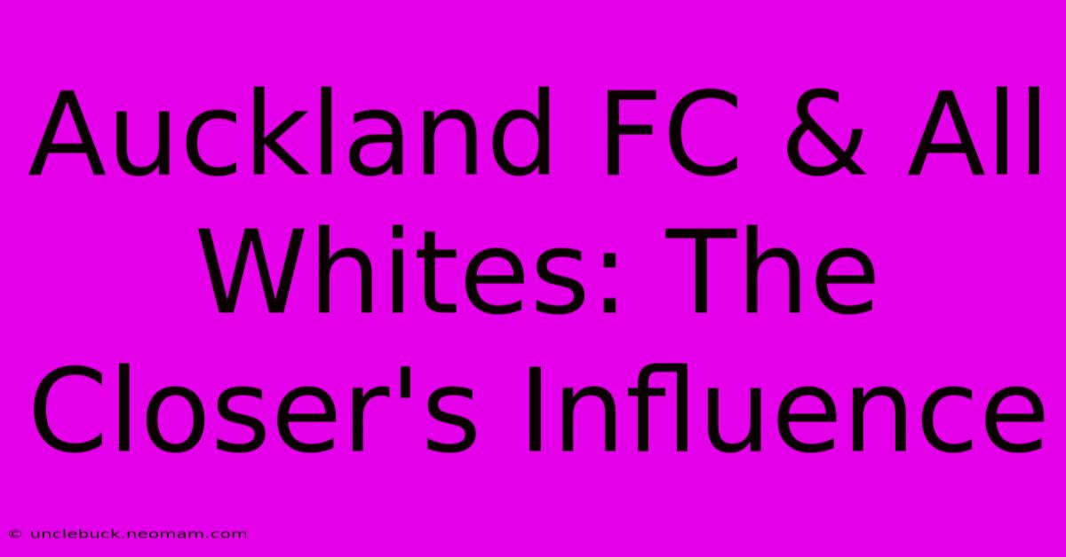 Auckland FC & All Whites: The Closer's Influence