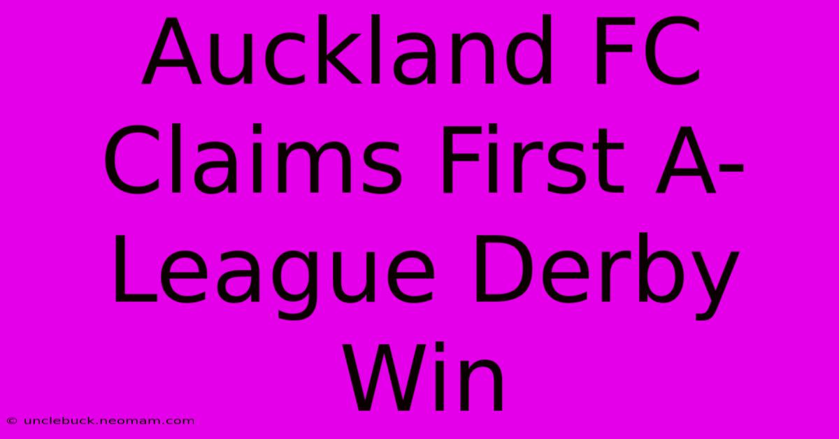 Auckland FC Claims First A-League Derby Win 