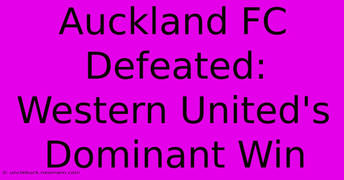 Auckland FC Defeated: Western United's Dominant Win