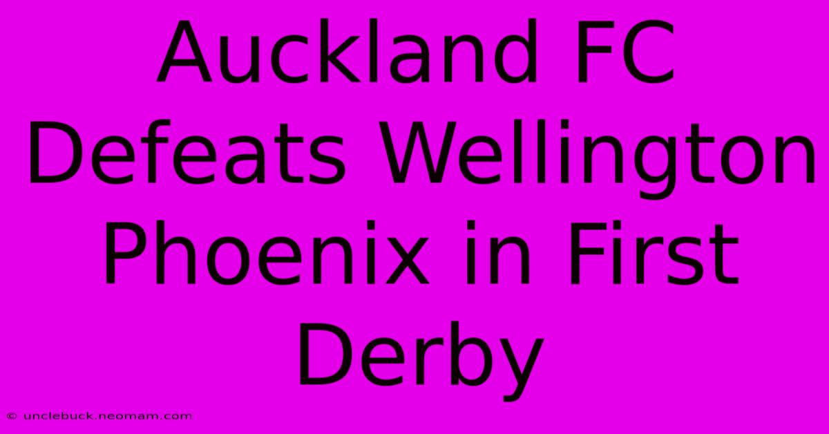 Auckland FC Defeats Wellington Phoenix In First Derby